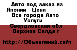Авто под заказ из Японии › Цена ­ 15 000 - Все города Авто » Услуги   . Свердловская обл.,Верхняя Салда г.